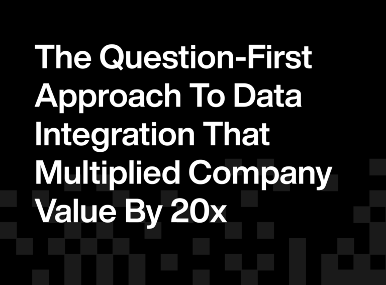 The Question-First Approach to Data Integration That Multiplied Company Value by 20x